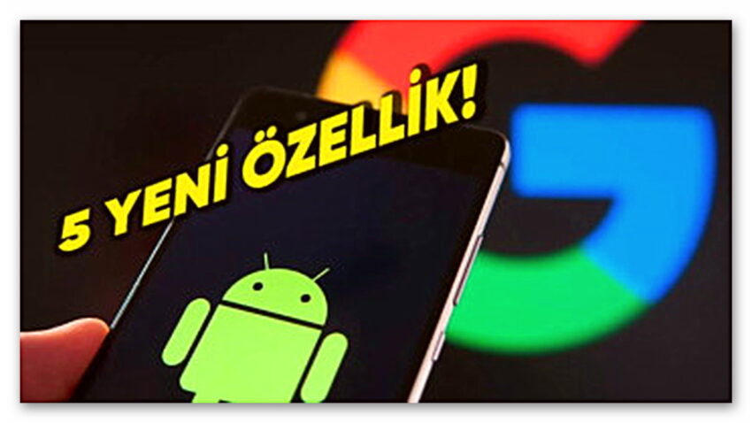 Google, Android Telefonlar İçin 5 Yeni Özellik Duyurdu