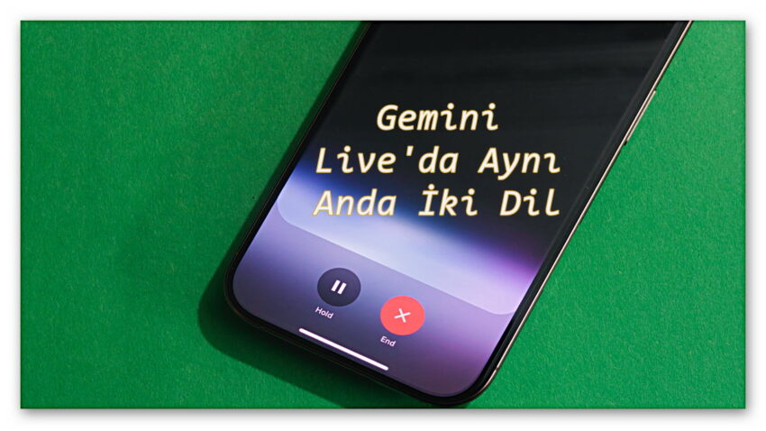 Durmadan Seyahat Edenler Artık Gemini Live’da Aynı Anda İki Dilde Sohbet Edilebilecek